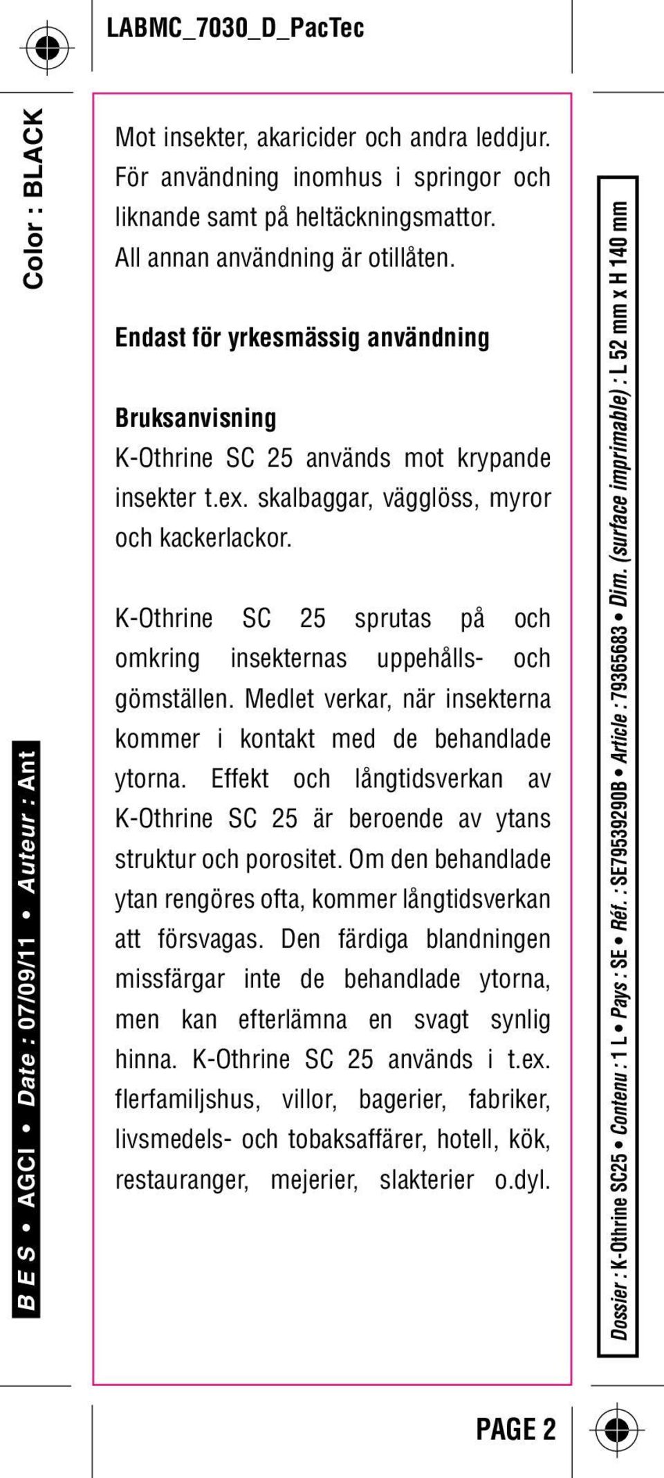 K-Othrine SC 25 sprutas på och omkring insekternas uppehålls- och gömställen. Medlet verkar, när insekterna kommer i kontakt med de behandlade ytorna.