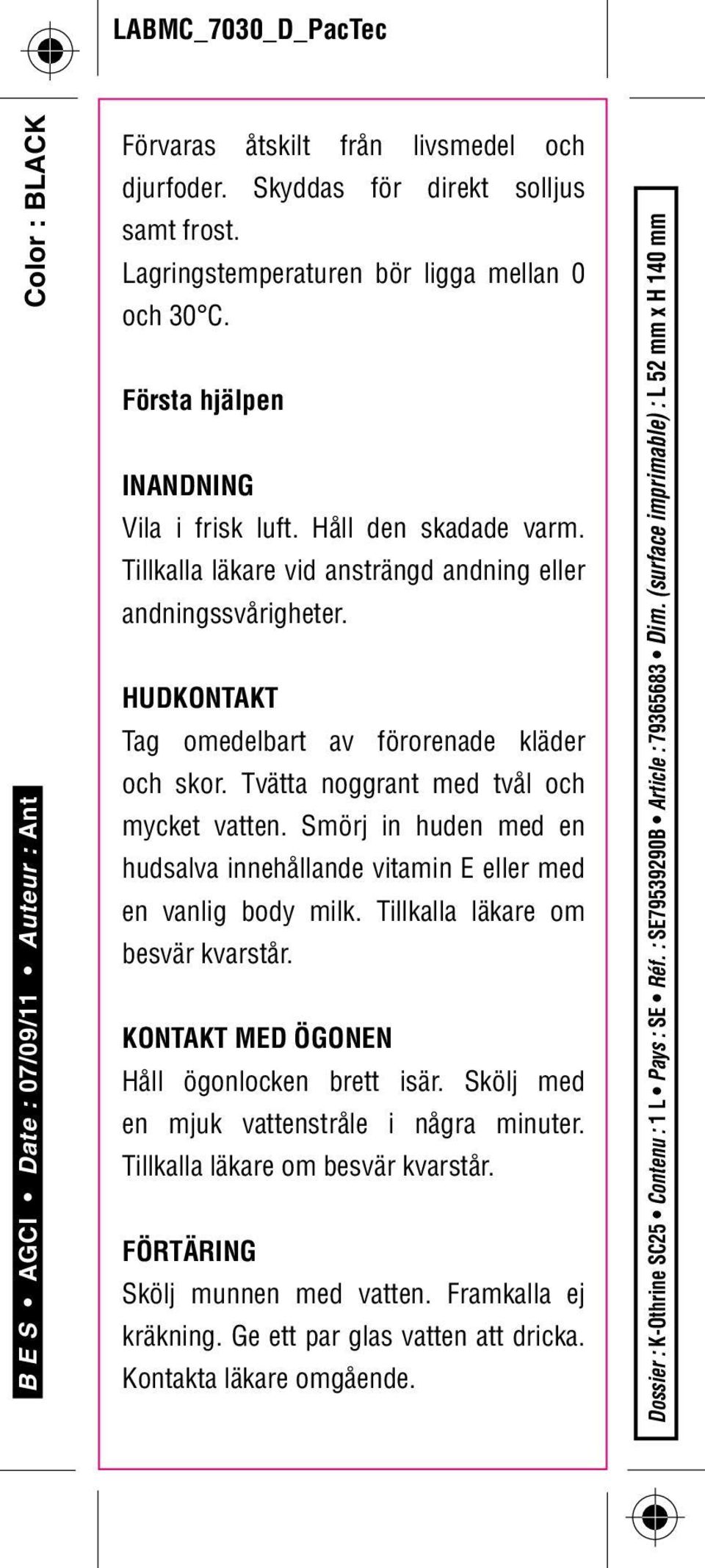 Tvätta noggrant med tvål och mycket vatten. Smörj in huden med en hudsalva innehållande vitamin E eller med en vanlig body milk. Tillkalla läkare om besvär kvarstår.