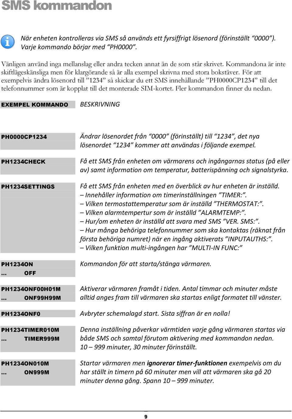 För att exempelvis ändra lösenord till 1234 så skickar du ett SMS innehållande PH0000CP1234 till det telefonnummer som är kopplat till det monterade SIM-kortet. Fler kommandon finner du nedan.