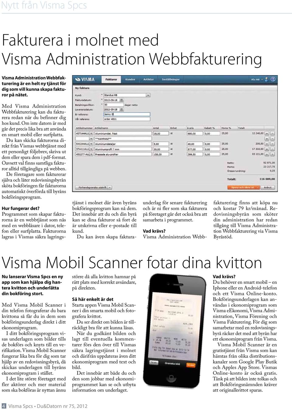 Du kan skicka fakturorna direkt från Vismas webbtjänst med ett personligt följebrev, skriva ut dem eller spara dem i pdf-format. Oavsett val finns samtliga fakturor alltid tillgängliga på webben.