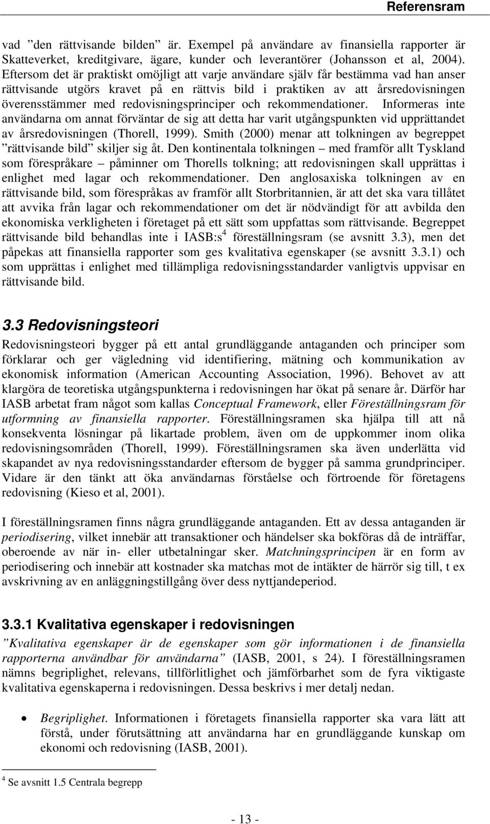 redovisningsprinciper och rekommendationer. Informeras inte användarna om annat förväntar de sig att detta har varit utgångspunkten vid upprättandet av årsredovisningen (Thorell, 1999).