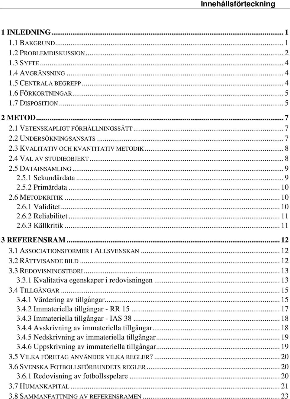 .. 10 2.6 METODKRITIK... 10 2.6.1 Validitet... 10 2.6.2 Reliabilitet... 11 2.6.3 Källkritik... 11 3 REFERENSRAM... 12 3.1 ASSOCIATIONSFORMER I ALLSVENSKAN... 12 3.2 RÄTTVISANDE BILD... 12 3.3 REDOVISNINGSTEORI.