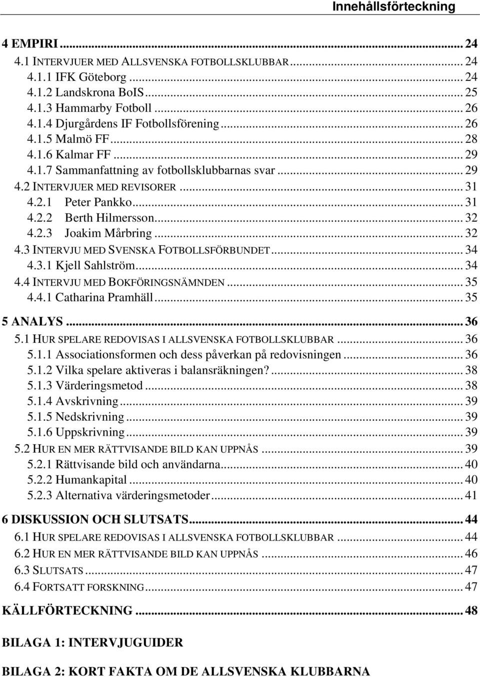 .. 32 4.3 INTERVJU MED SVENSKA FOTBOLLSFÖRBUNDET... 34 4.3.1 Kjell Sahlström... 34 4.4 INTERVJU MED BOKFÖRINGSNÄMNDEN... 35 4.4.1 Catharina Pramhäll... 35 5 ANALYS... 36 5.