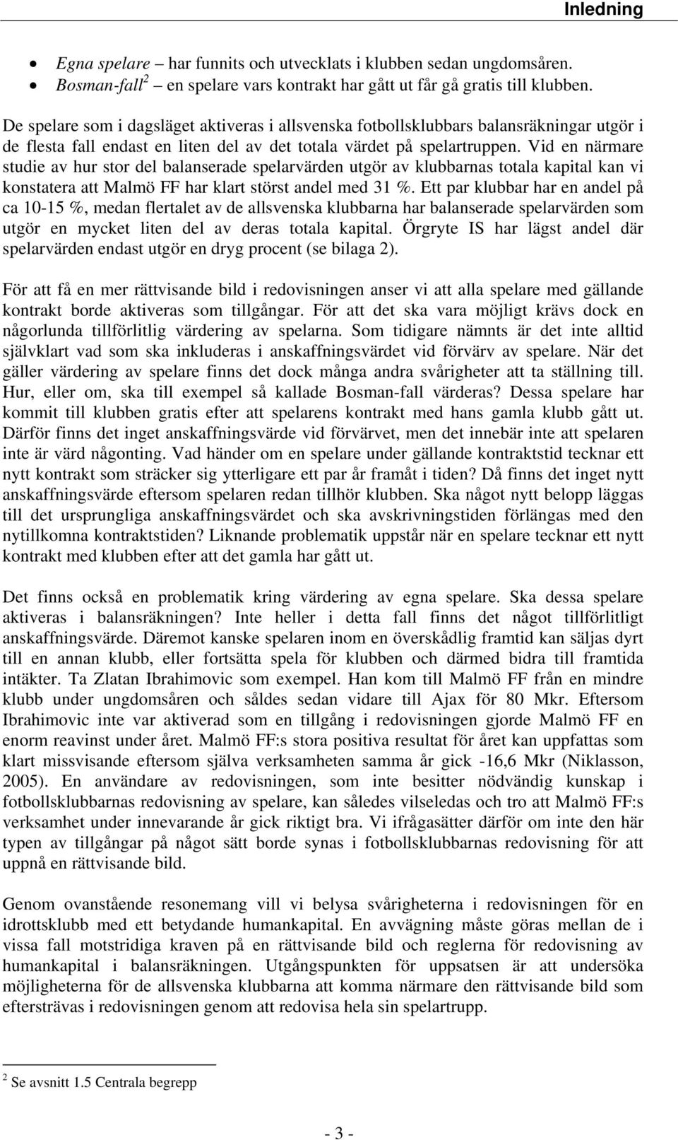 Vid en närmare studie av hur stor del balanserade spelarvärden utgör av klubbarnas totala kapital kan vi konstatera att Malmö FF har klart störst andel med 31 %.