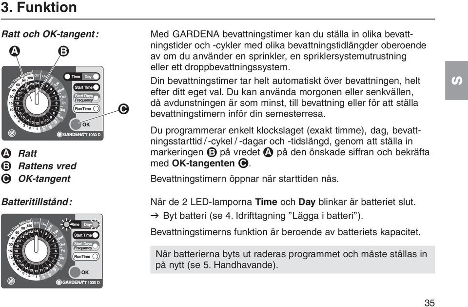 Du kan använda morgonen eller senkvällen, då avdunstningen är som minst, till bevattning eller för att ställa bevattningstimern inför din semesterresa.