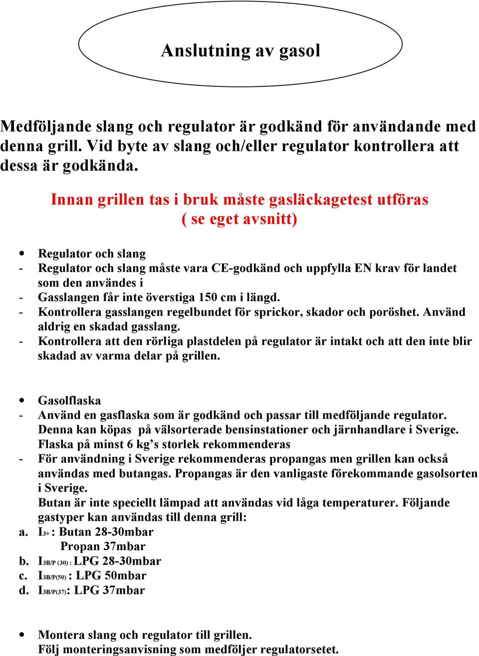 Gasslangen får inte överstiga 150 cm i längd. - Kontrollera gasslangen regelbundet för sprickor, skador och poröshet. Använd aldrig en skadad gasslang.