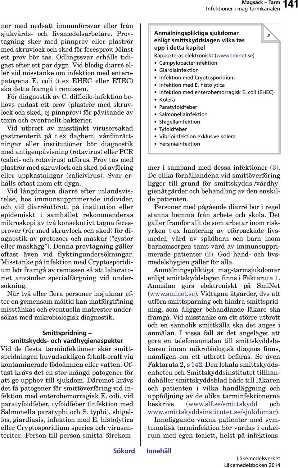 difficile-infektion behövs endast ett prov (plaströr med skruvlock och sked, ej pinnprov) för påvisande av toxin och eventuellt bakterier.