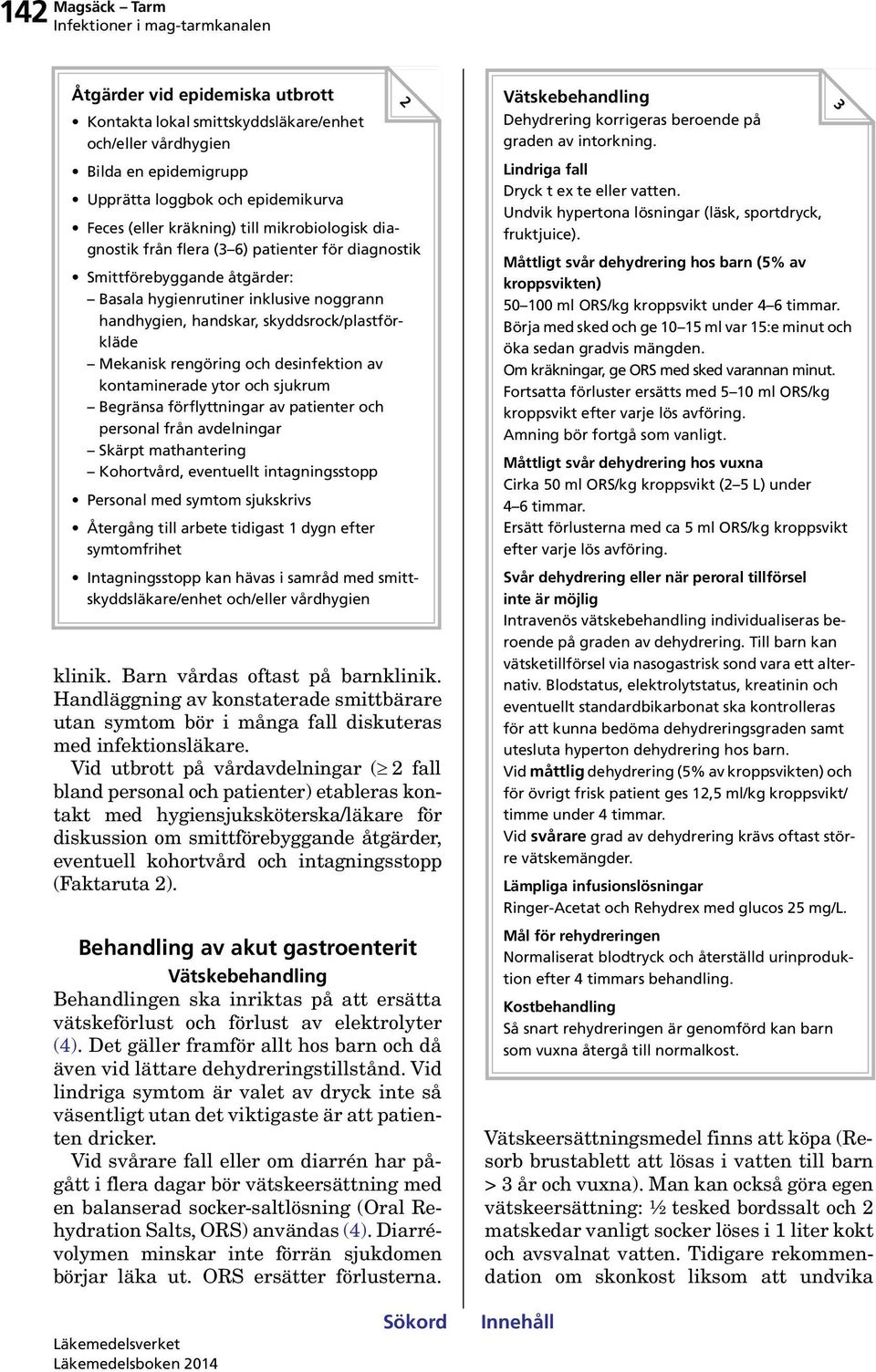 rengöring och desinfektion av kontaminerade ytor och sjukrum Begränsa förflyttningar av patienter och personal från avdelningar Skärpt mathantering Kohortvård, eventuellt intagningsstopp Personal med