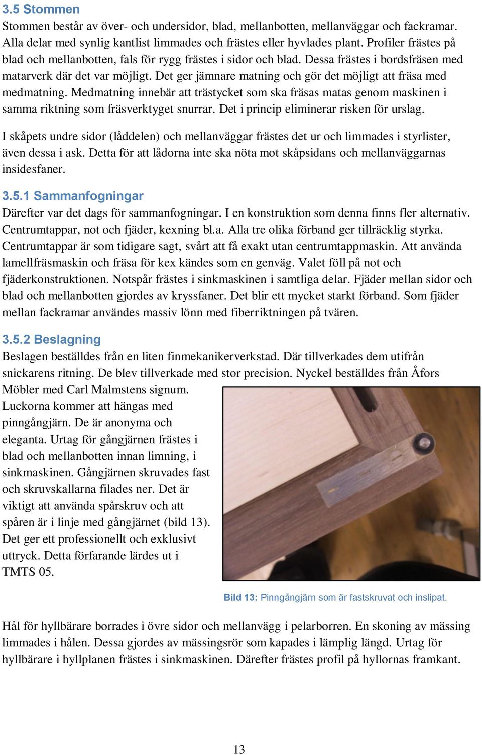 Det ger jämnare matning och gör det möjligt att fräsa med medmatning. Medmatning innebär att trästycket som ska fräsas matas genom maskinen i samma riktning som fräsverktyget snurrar.