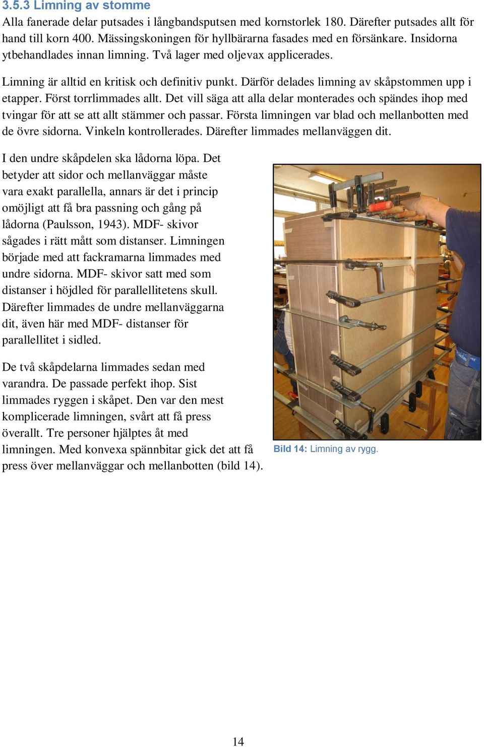 Först torrlimmades allt. Det vill säga att alla delar monterades och spändes ihop med tvingar för att se att allt stämmer och passar. Första limningen var blad och mellanbotten med de övre sidorna.