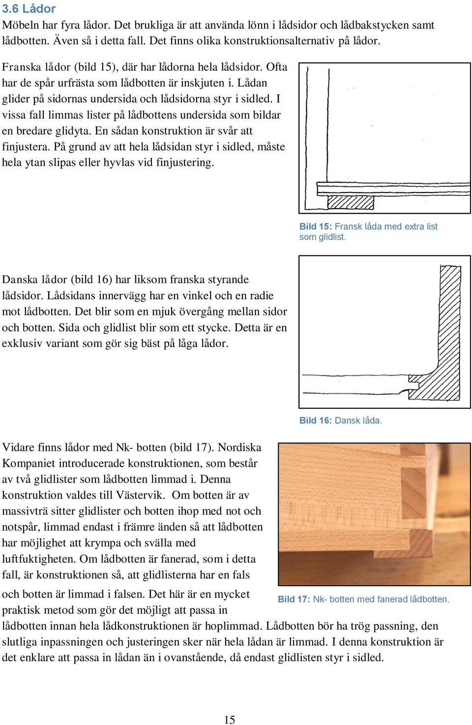 I vissa fall limmas lister på lådbottens undersida som bildar en bredare glidyta. En sådan konstruktion är svår att finjustera.