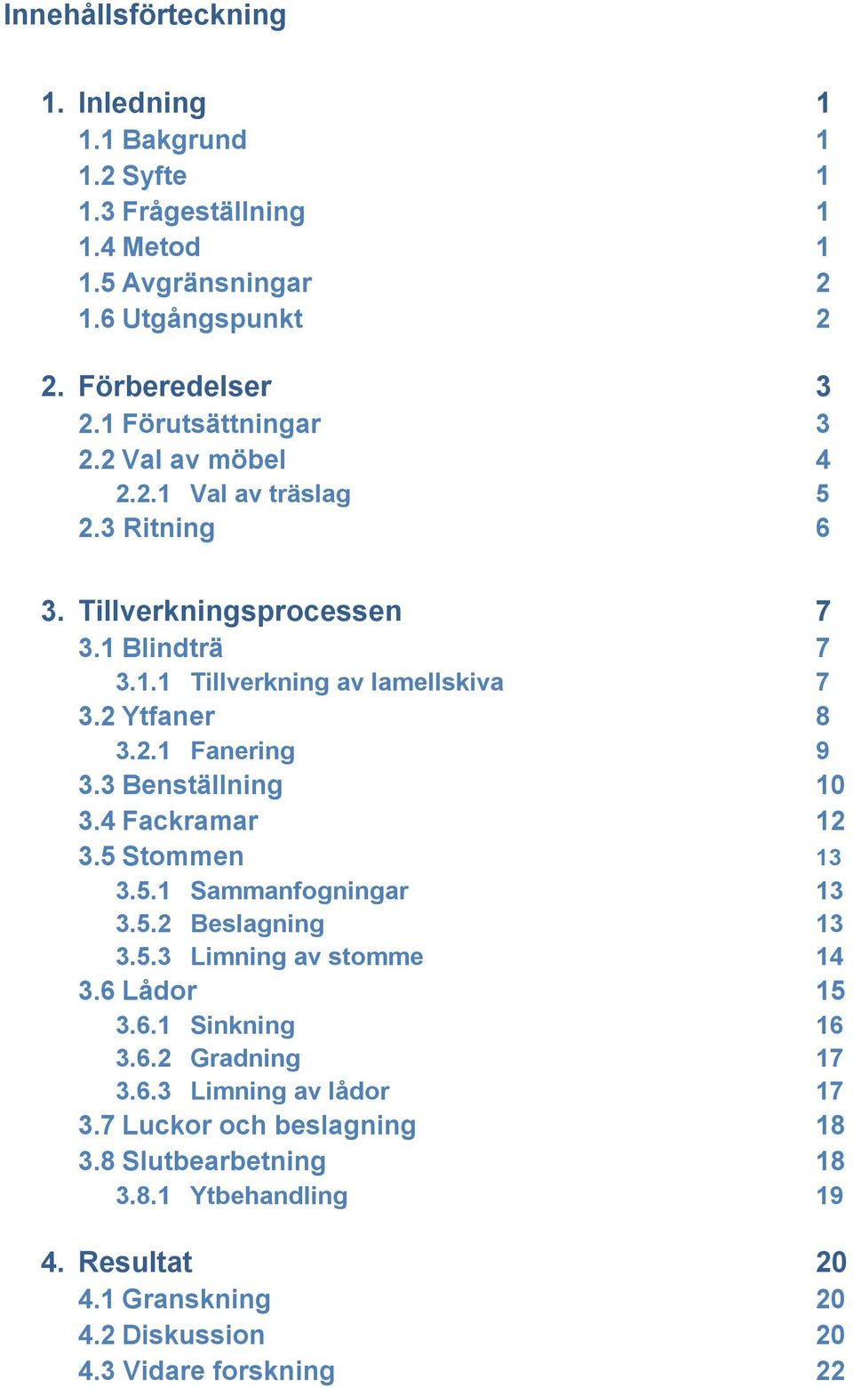 3 Benställning 10 3.4 Fackramar 12 3.5 Stommen 13 3.5.1 Sammanfogningar 13 3.5.2 Beslagning 13 3.5.3 Limning av stomme 14 3.6 Lådor 15 3.6.1 Sinkning 16 3.6.2 Gradning 17 3.