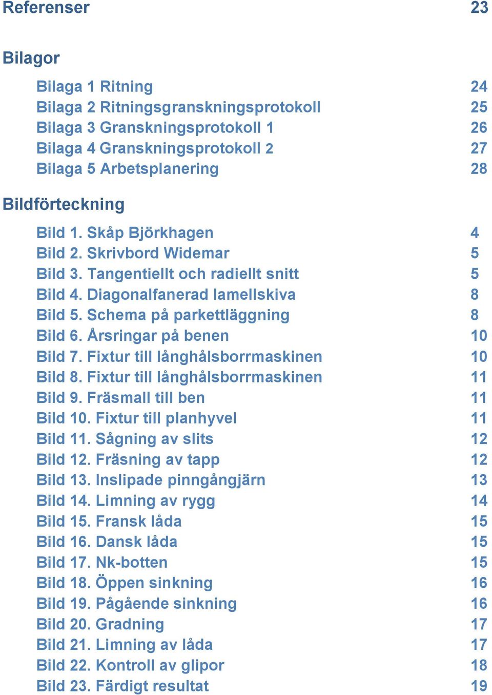 Årsringar på benen 10 Bild 7. Fixtur till långhålsborrmaskinen 10 Bild 8. Fixtur till långhålsborrmaskinen 11 Bild 9. Fräsmall till ben 11 Bild 10. Fixtur till planhyvel 11 Bild 11.