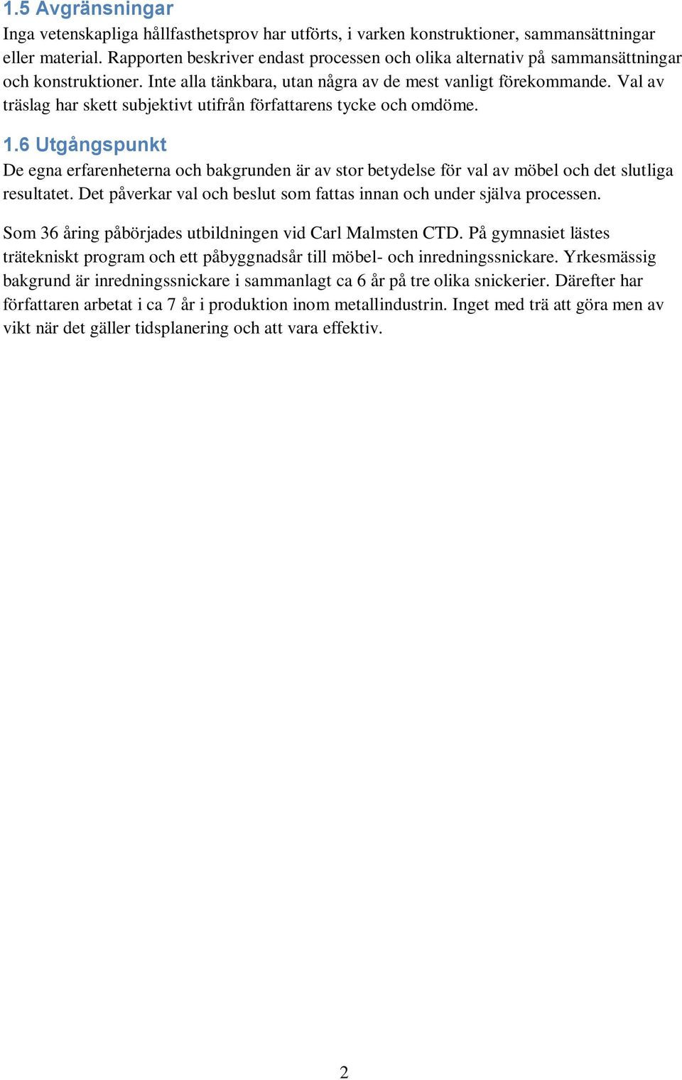 Val av träslag har skett subjektivt utifrån författarens tycke och omdöme. 1.6 Utgångspunkt De egna erfarenheterna och bakgrunden är av stor betydelse för val av möbel och det slutliga resultatet.