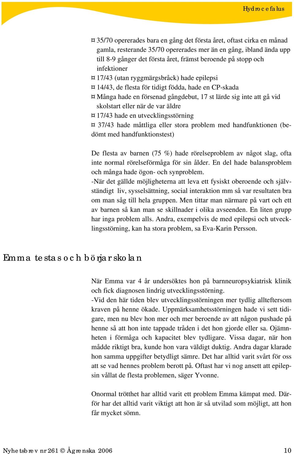 äldre 17/43 hade en utvecklingsstörning 37/43 hade måttliga eller stora problem med handfunktionen (bedömt med handfunktionstest) De flesta av barnen (75 %) hade rörelseproblem av något slag, ofta