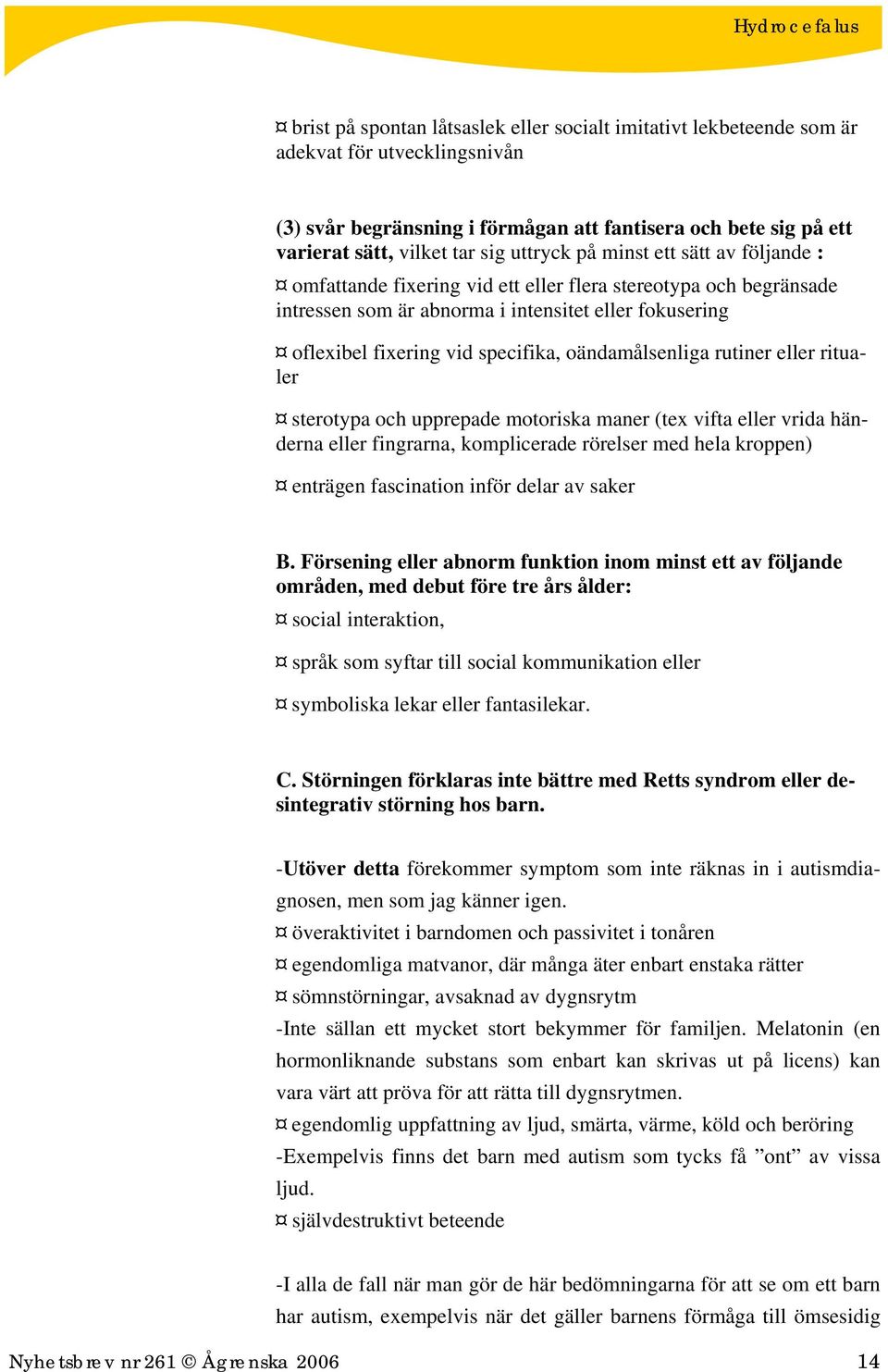 oändamålsenliga rutiner eller ritualer sterotypa och upprepade motoriska maner (tex vifta eller vrida händerna eller fingrarna, komplicerade rörelser med hela kroppen) enträgen fascination inför