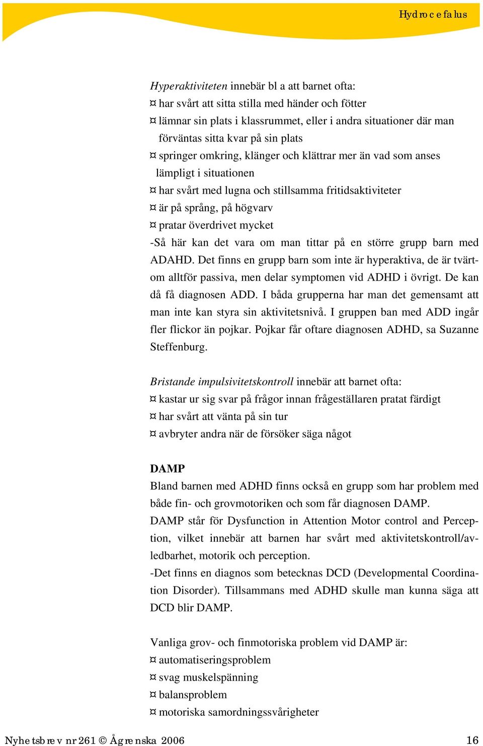 det vara om man tittar på en större grupp barn med ADAHD. Det finns en grupp barn som inte är hyperaktiva, de är tvärtom alltför passiva, men delar symptomen vid ADHD i övrigt.