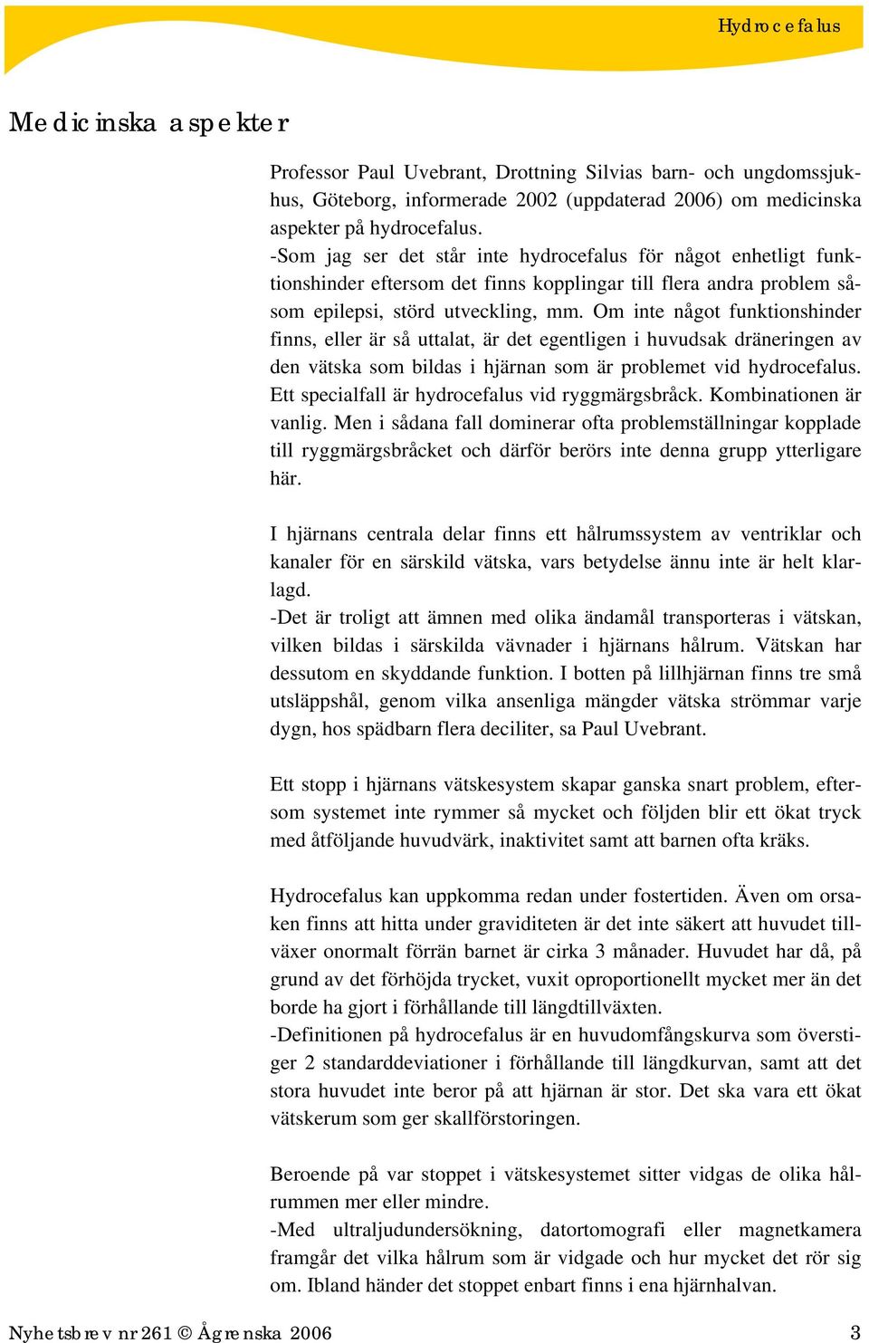 Om inte något funktionshinder finns, eller är så uttalat, är det egentligen i huvudsak dräneringen av den vätska som bildas i hjärnan som är problemet vid hydrocefalus.