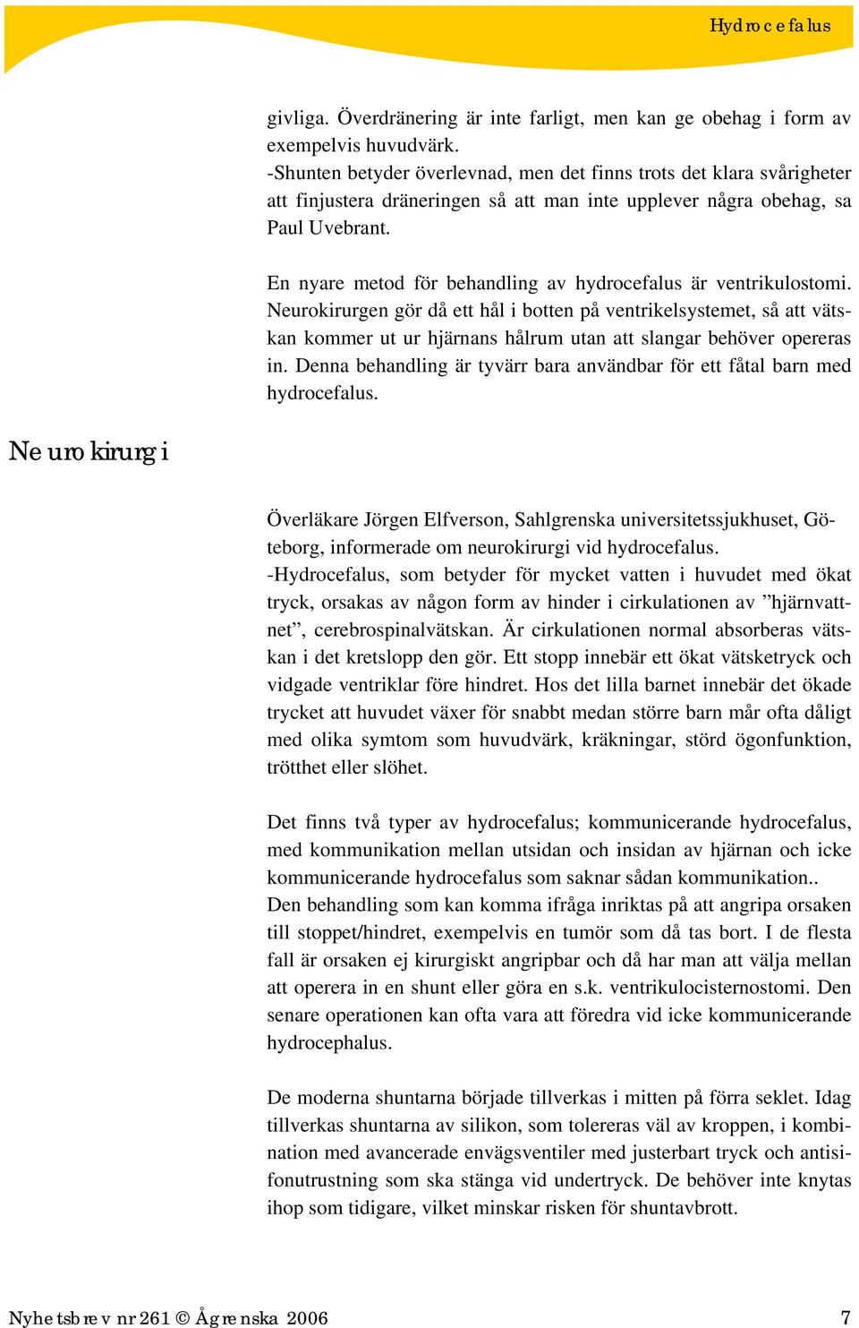 En nyare metod för behandling av hydrocefalus är ventrikulostomi.