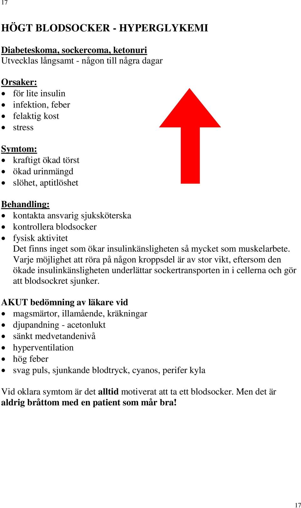 Varje möjlighet att röra på någon kroppsdel är av stor vikt, eftersom den ökade insulinkänsligheten underlättar sockertransporten in i cellerna och gör att blodsockret sjunker.