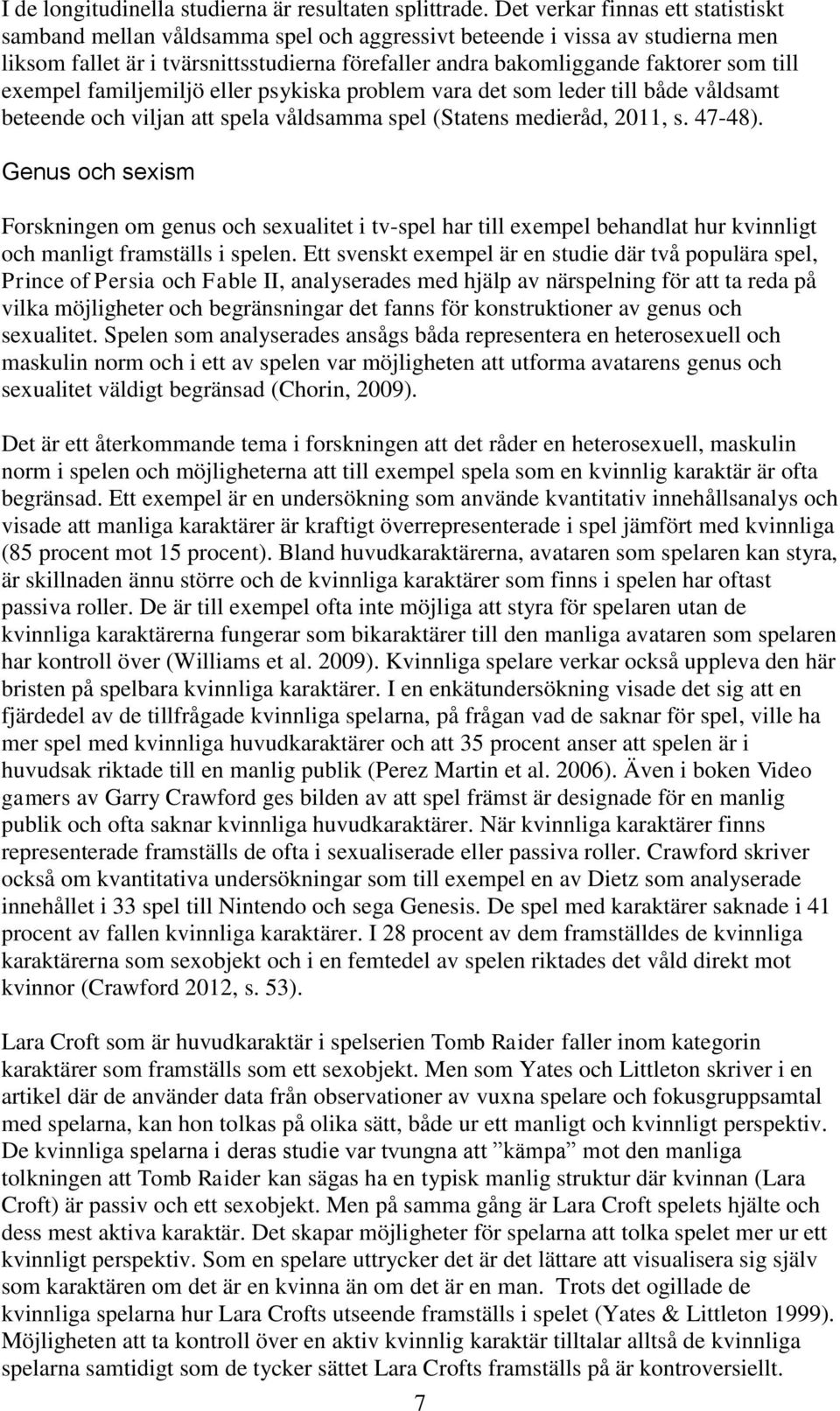 till exempel familjemiljö eller psykiska problem vara det som leder till både våldsamt beteende och viljan att spela våldsamma spel (Statens medieråd, 2011, s. 47-48).