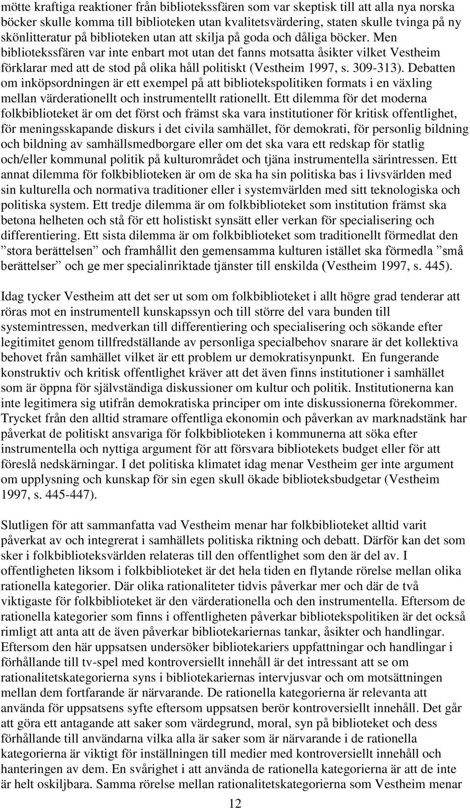 Men bibliotekssfären var inte enbart mot utan det fanns motsatta åsikter vilket Vestheim förklarar med att de stod på olika håll politiskt (Vestheim 1997, s. 309-313).