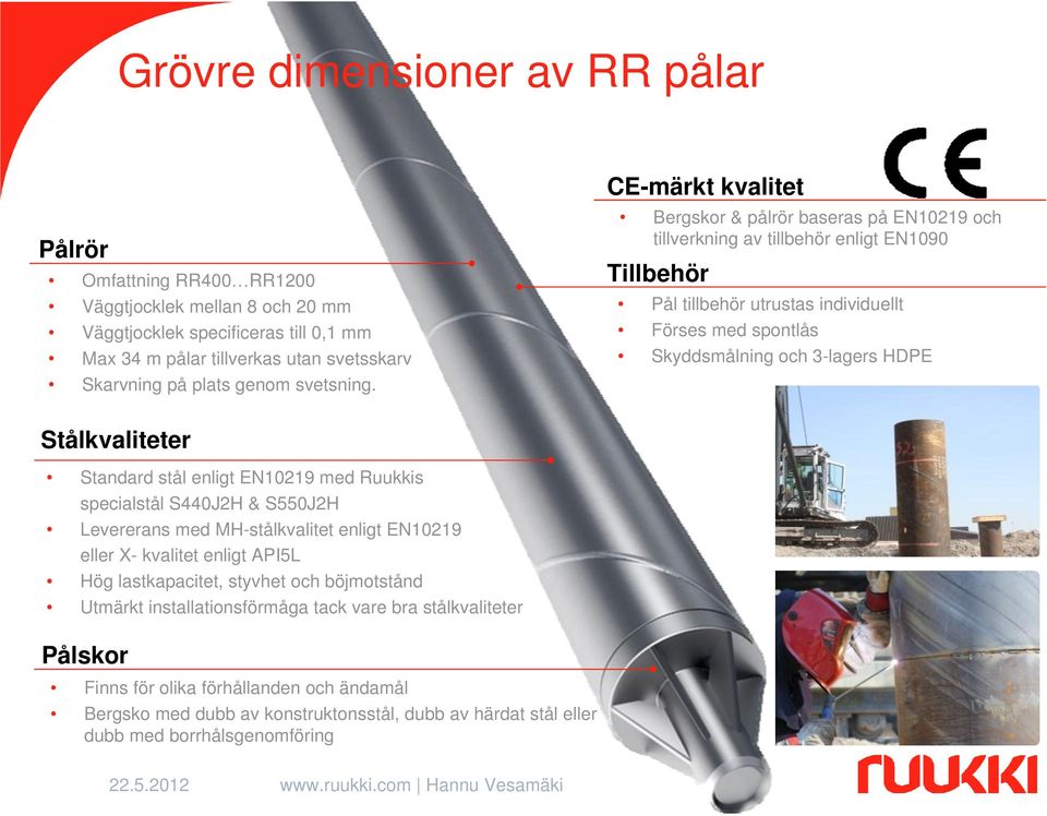 CE-märkt kvalitet Bergskor & pålrör baseras på EN10219 och tillverkning av tillbehör enligt EN1090 Tillbehör Pål tillbehör utrustas individuellt Förses med spontlås Skyddsmålning och 3-lagers HDPE