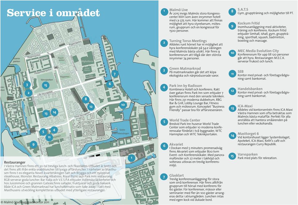 8 9 2 Turning Torso Meetings Alldeles runt hörnet har ni möjlighet att hyra konferenslokaler på 54:e våningen med Malmös bästa utsikt.