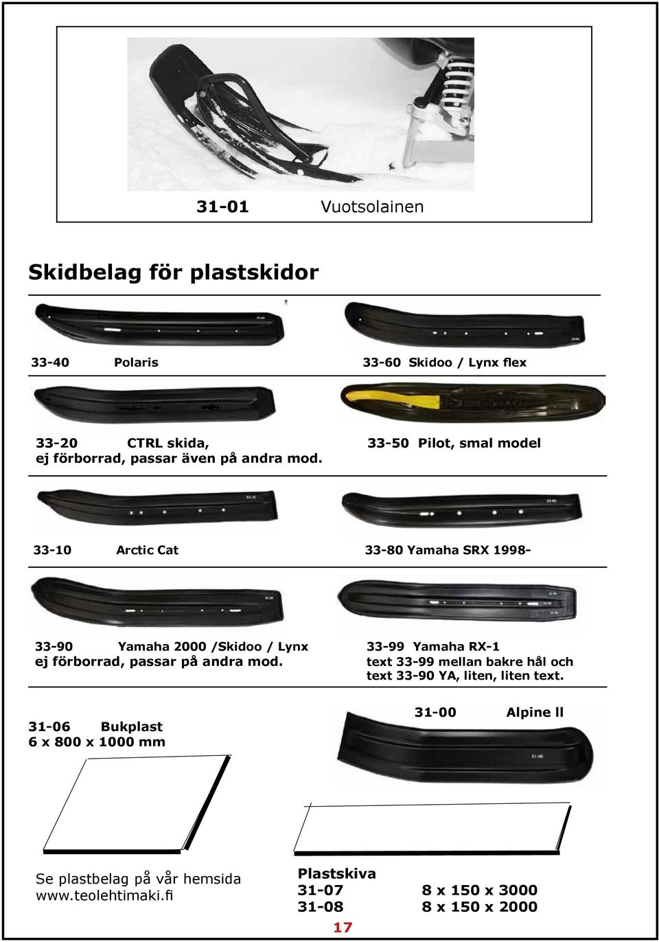 33-10 Arctic Cat 33-80 Yamaha SRX 1998-33-90 Yamaha 2000 /Skidoo / Lynx 33-99 Yamaha RX-1 ej förborrad, passar på andra mod.