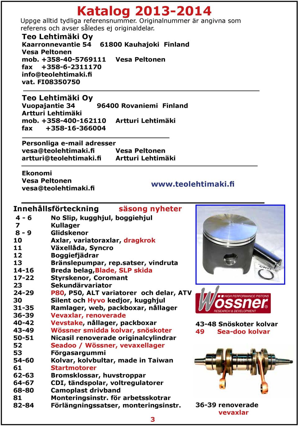 FI08350750 Teo Lehtimäki Oy Vuopajantie 34 96400 Rovaniemi Finland Artturi Lehtimäki mob. +358-400-162110 Artturi Lehtimäki fax +358-16-366004 Personliga e-mail adresser vesa@teolehtimaki.