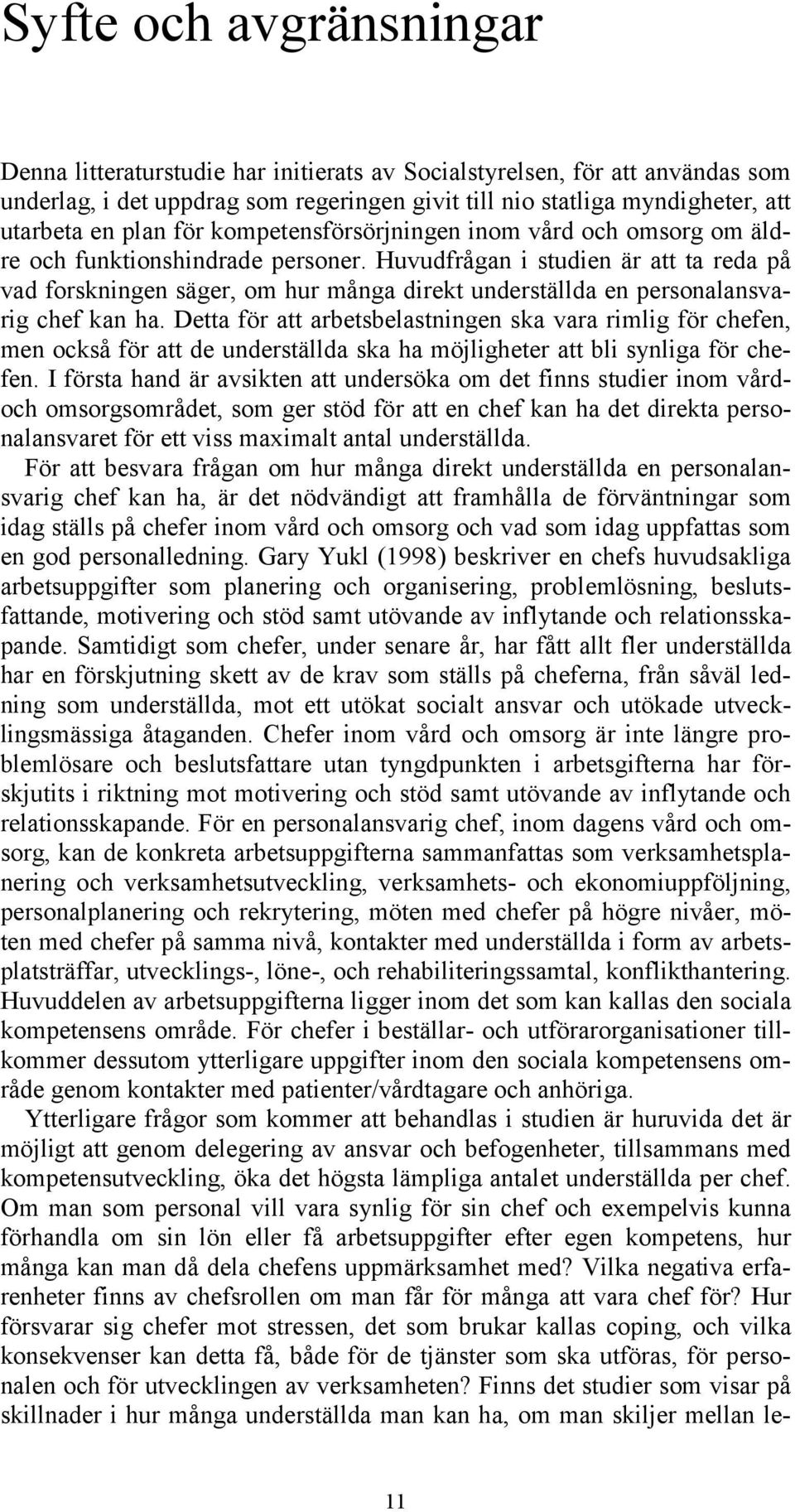 Huvudfrågan i studien är att ta reda på vad forskningen säger, om hur många direkt underställda en personalansvarig chef kan ha.