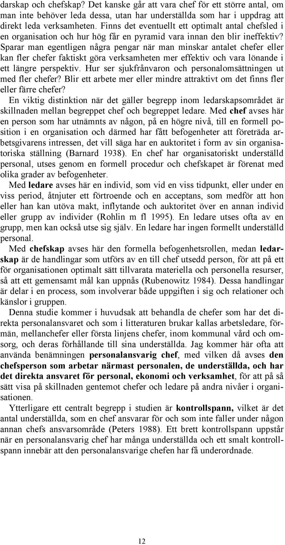 Sparar man egentligen några pengar när man minskar antalet chefer eller kan fler chefer faktiskt göra verksamheten mer effektiv och vara lönande i ett längre perspektiv.