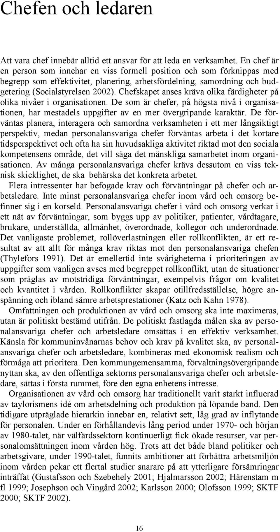 Chefskapet anses kräva olika färdigheter på olika nivåer i organisationen. De som är chefer, på högsta nivå i organisationen, har mestadels uppgifter av en mer övergripande karaktär.