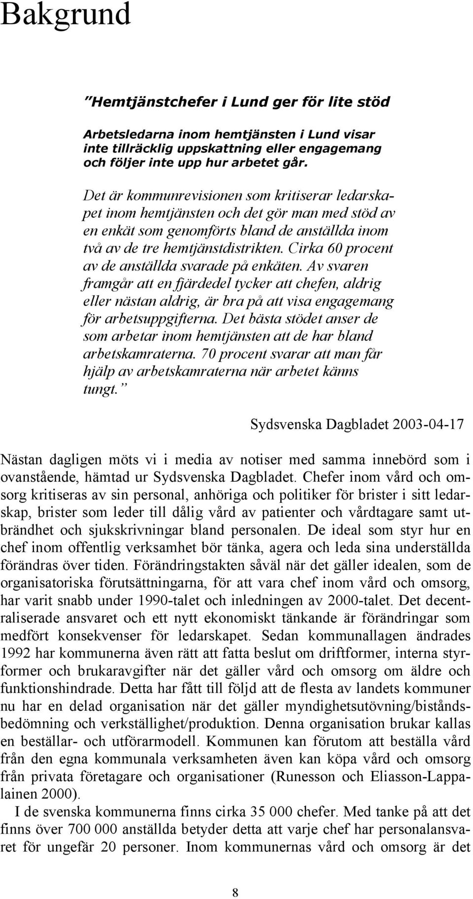 Cirka 60 procent av de anställda svarade på enkäten. Av svaren framgår att en fjärdedel tycker att chefen, aldrig eller nästan aldrig, är bra på att visa engagemang för arbetsuppgifterna.