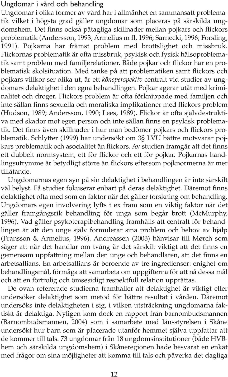 Pojkarna har främst problem med brottslighet och missbruk. Flickornas problematik är ofta missbruk, psykisk och fysisk hälsoproblematik samt problem med familjerelationer.