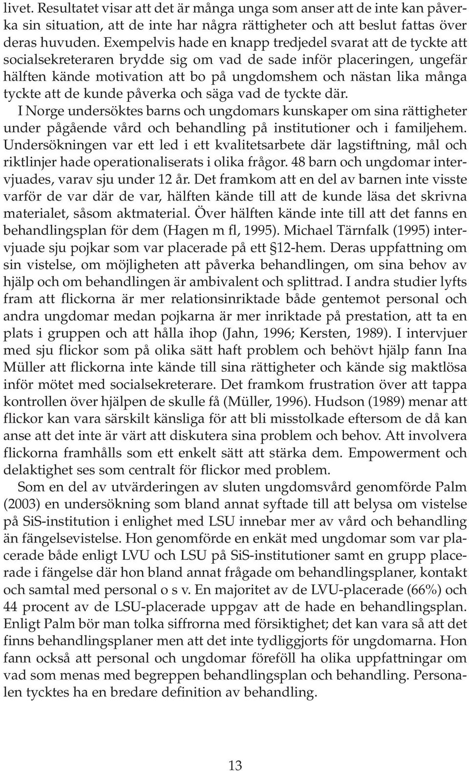 tyckte att de kunde påverka och säga vad de tyckte där. I Norge undersöktes barns och ungdomars kunskaper om sina rättigheter under pågående vård och behandling på institutioner och i familjehem.