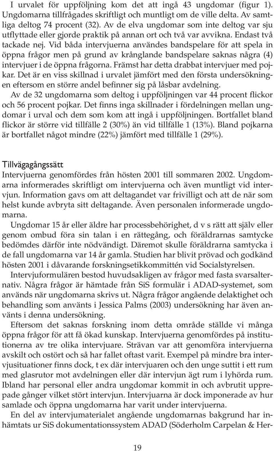 Vid båda intervjuerna användes bandspelare för att spela in öppna frågor men på grund av krånglande bandspelare saknas några (4) intervjuer i de öppna frågorna.