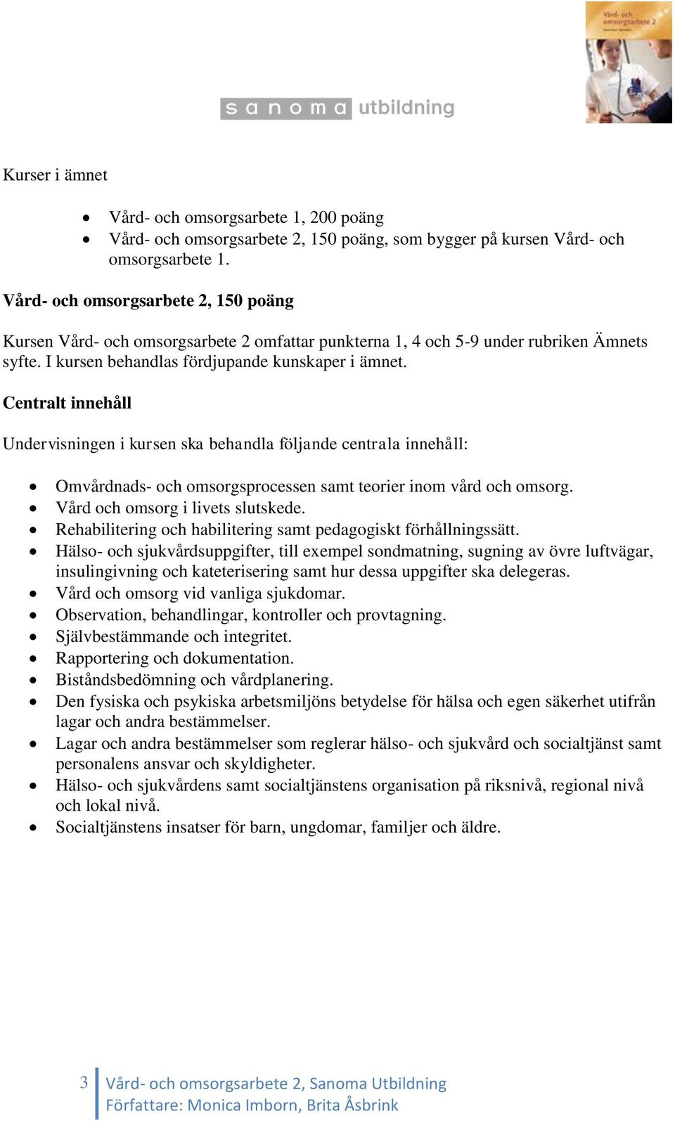 Centralt innehåll Undervisningen i kursen ska behandla följande centrala innehåll: Omvårdnads- och omsorgsprocessen samt teorier inom vård och omsorg. Vård och omsorg i livets slutskede.