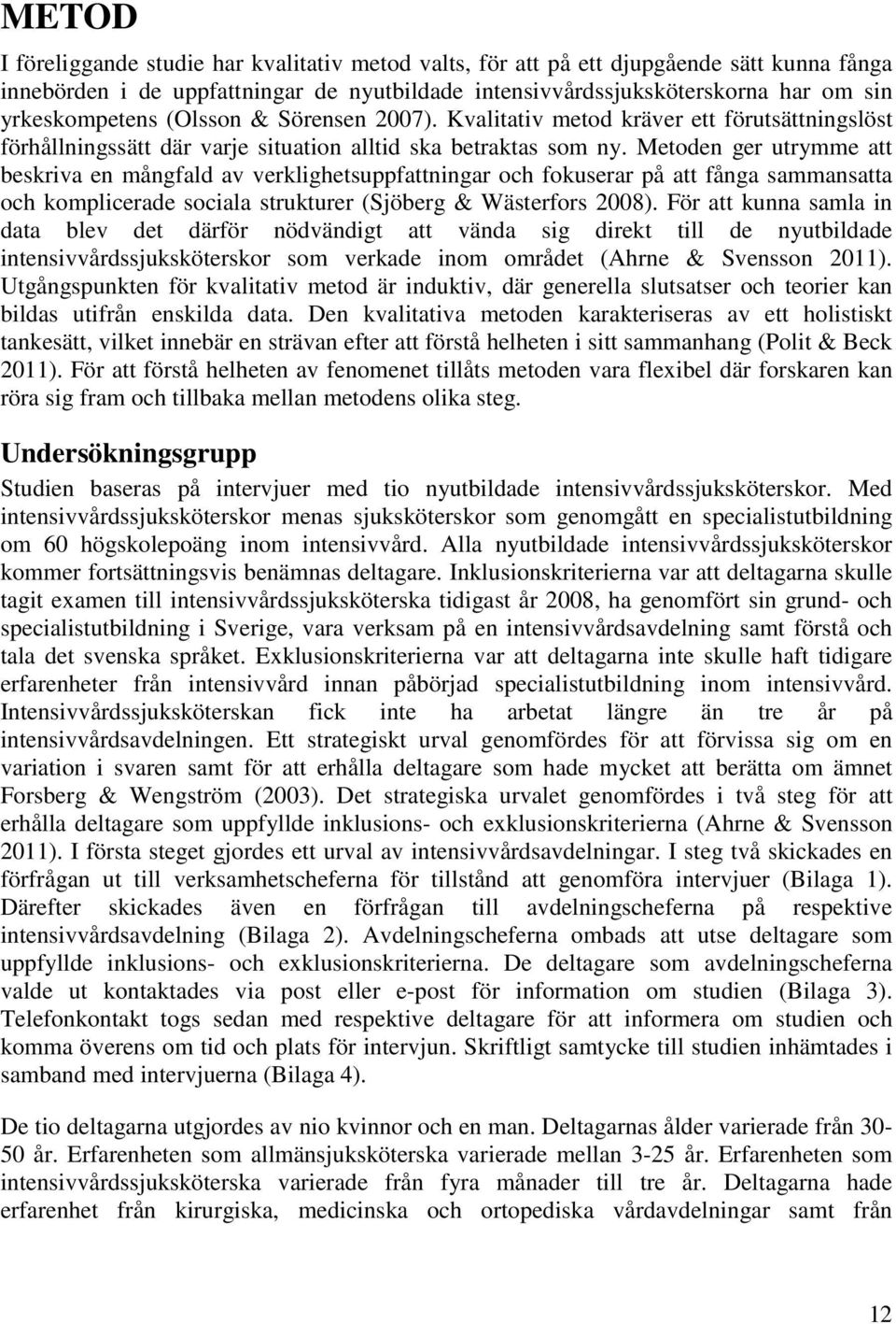 Metoden ger utrymme att beskriva en mångfald av verklighetsuppfattningar och fokuserar på att fånga sammansatta och komplicerade sociala strukturer (Sjöberg & Wästerfors 2008).