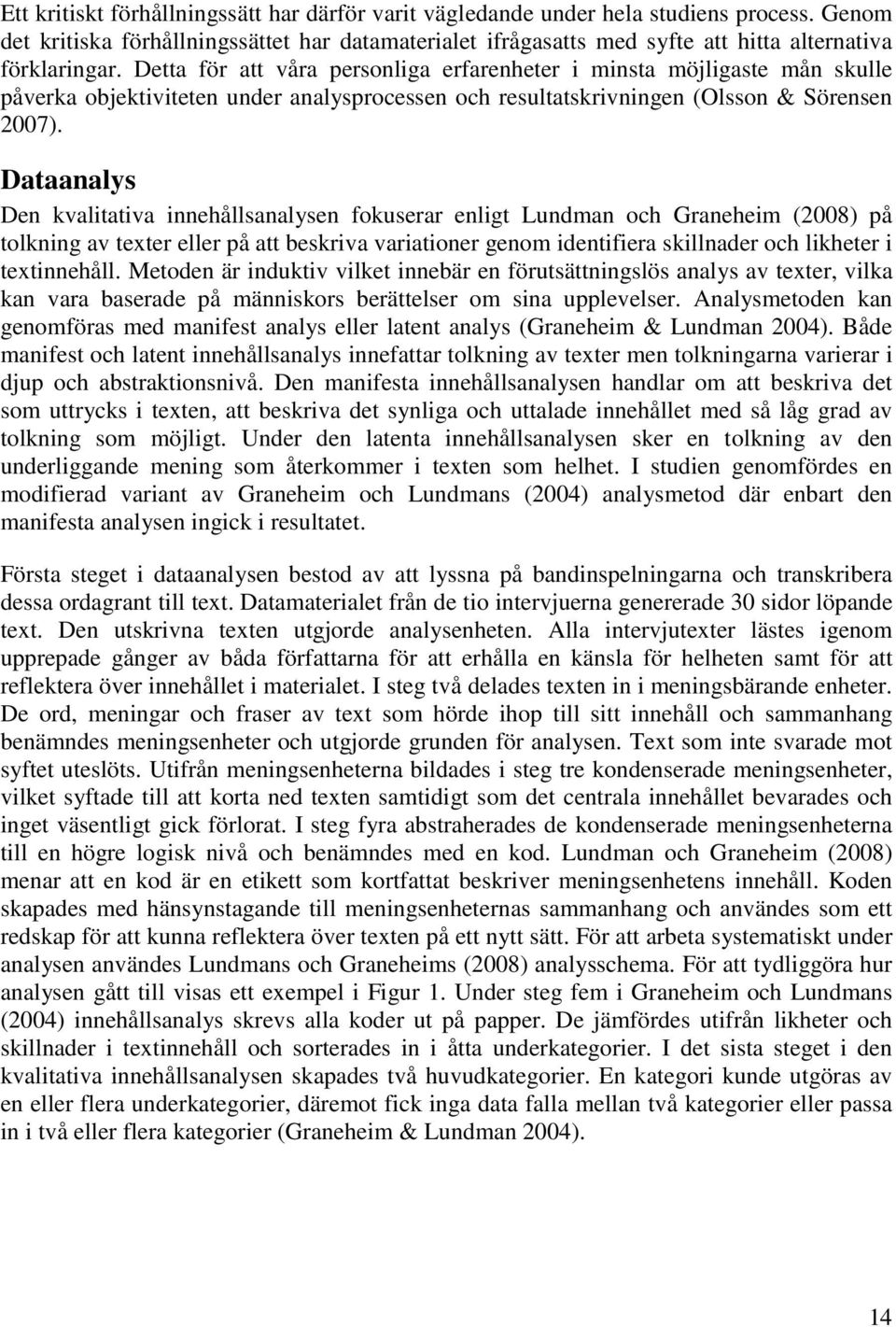 Detta för att våra personliga erfarenheter i minsta möjligaste mån skulle påverka objektiviteten under analysprocessen och resultatskrivningen (Olsson & Sörensen 2007).