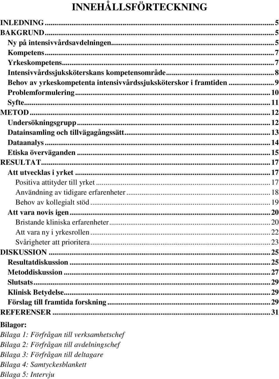 .. 14 Etiska överväganden... 15 RESULTAT... 17 Att utvecklas i yrket... 17 Positiva attityder till yrket... 17 Användning av tidigare erfarenheter... 18 Behov av kollegialt stöd.