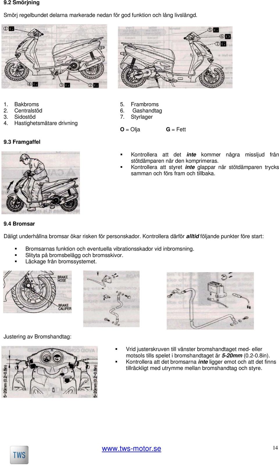 Kontrollera att styret inte glappar när stötdämparen trycks samman och förs fram och tillbaka. 9.4 Bromsar Dåligt underhållna bromsar ökar risken för personskador.