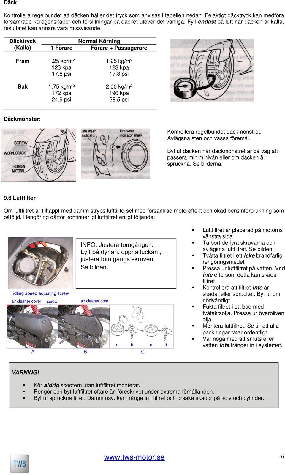 75 kg/m² 172 kpa 24.9 psi 2.00 kg/m² 196 kpa 28.5 psi Däckmönster: Kontrollera regelbundet däckmönstret. Avlägsna sten och vassa föremål.