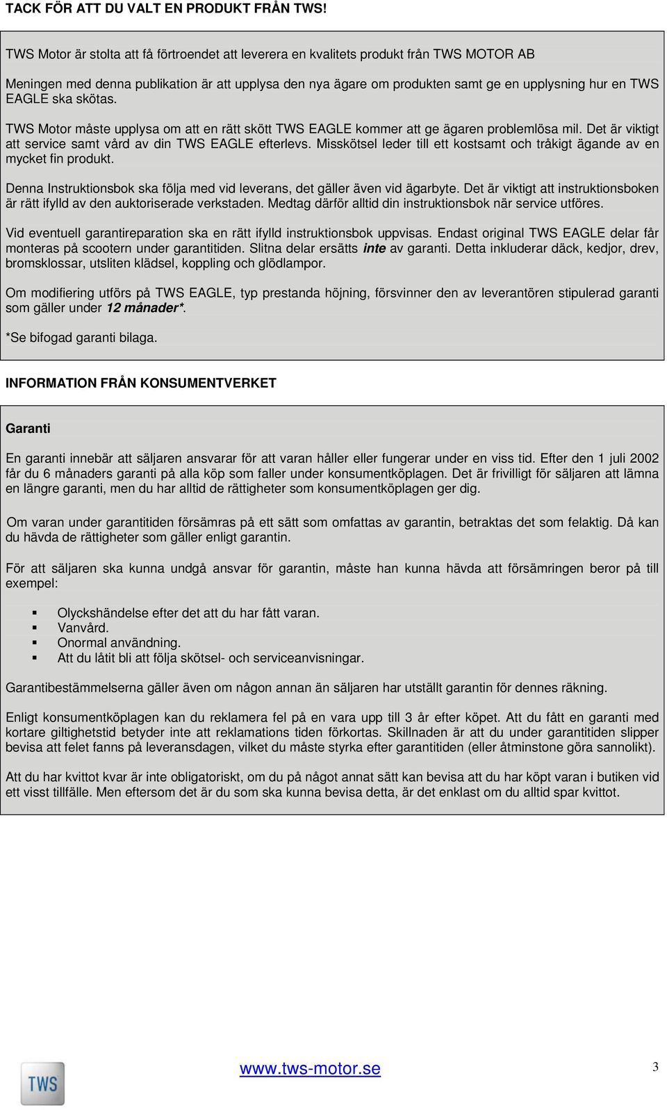 EAGLE ska skötas. TWS Motor måste upplysa om att en rätt skött TWS EAGLE kommer att ge ägaren problemlösa mil. Det är viktigt att service samt vård av din TWS EAGLE efterlevs.