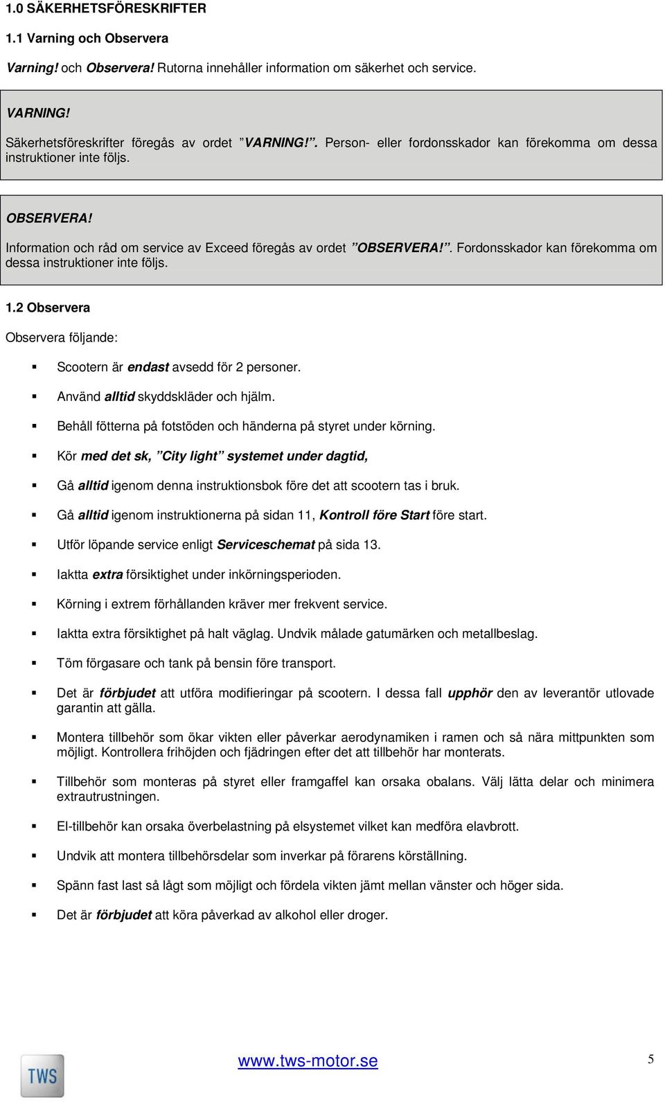 1.2 Observera Observera följande: Scootern är endast avsedd för 2 personer. Använd alltid skyddskläder och hjälm. Behåll fötterna på fotstöden och händerna på styret under körning.