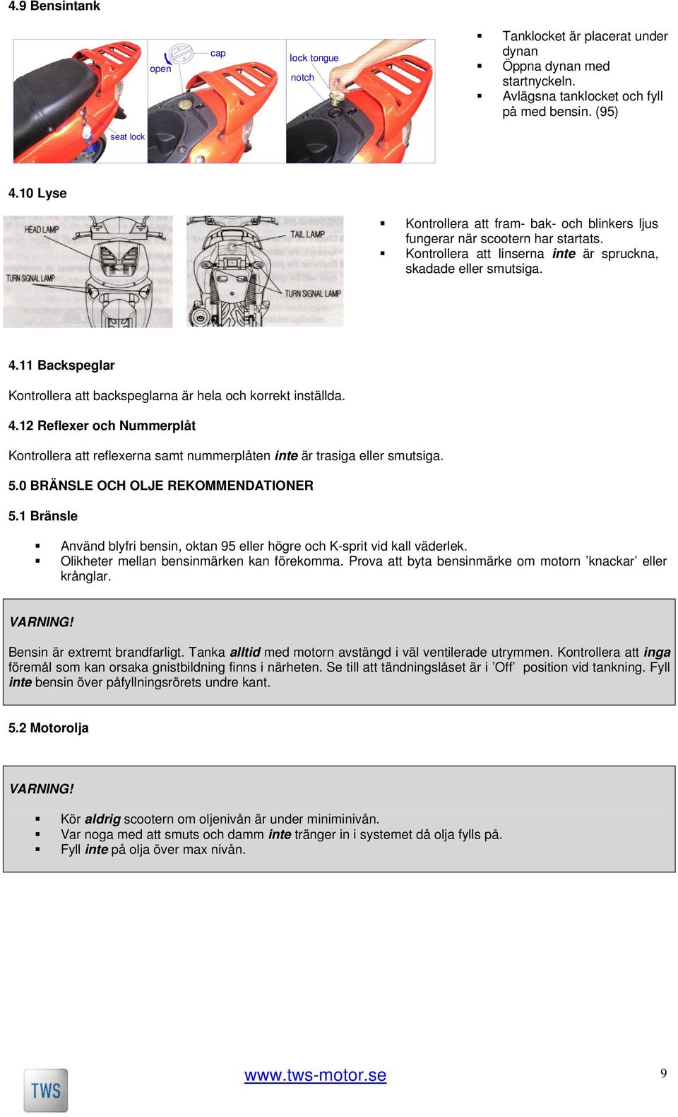 11 Backspeglar Kontrollera att backspeglarna är hela och korrekt inställda. 4.12 Reflexer och Nummerplåt Kontrollera att reflexerna samt nummerplåten inte är trasiga eller smutsiga. 5.