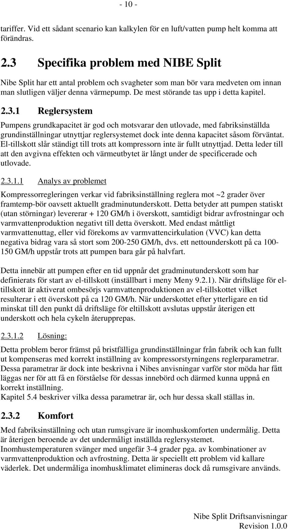 3.1 Reglersystem Pumpens grundkapacitet är god och motsvarar den utlovade, med fabriksinställda grundinställningar utnyttjar reglersystemet dock inte denna kapacitet såsom förväntat.