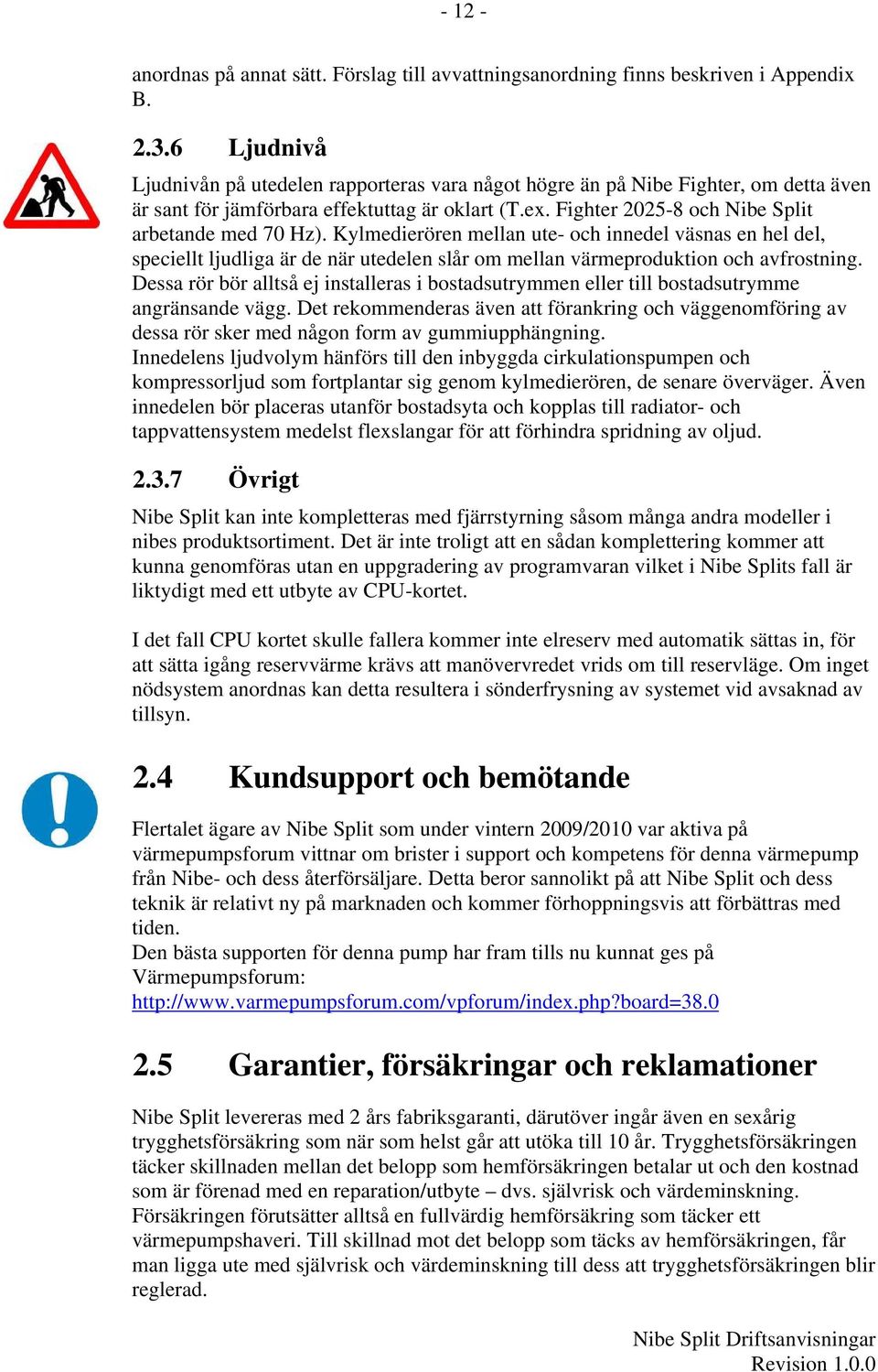 Kylmedierören mellan ute- och innedel väsnas en hel del, speciellt ljudliga är de när utedelen slår om mellan värmeproduktion och avfrostning.