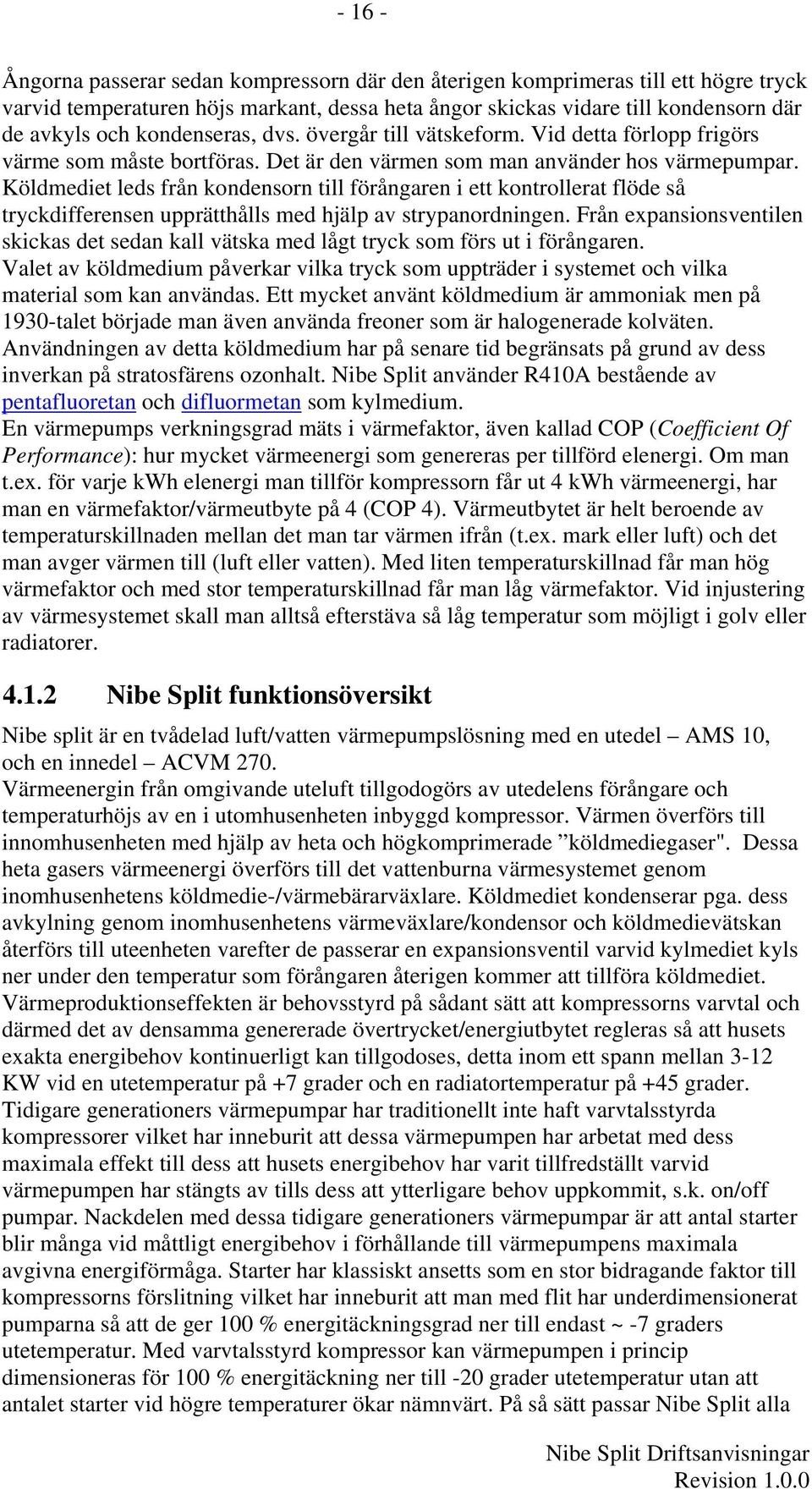 Köldmediet leds från kondensorn till förångaren i ett kontrollerat flöde så tryckdifferensen upprätthålls med hjälp av strypanordningen.