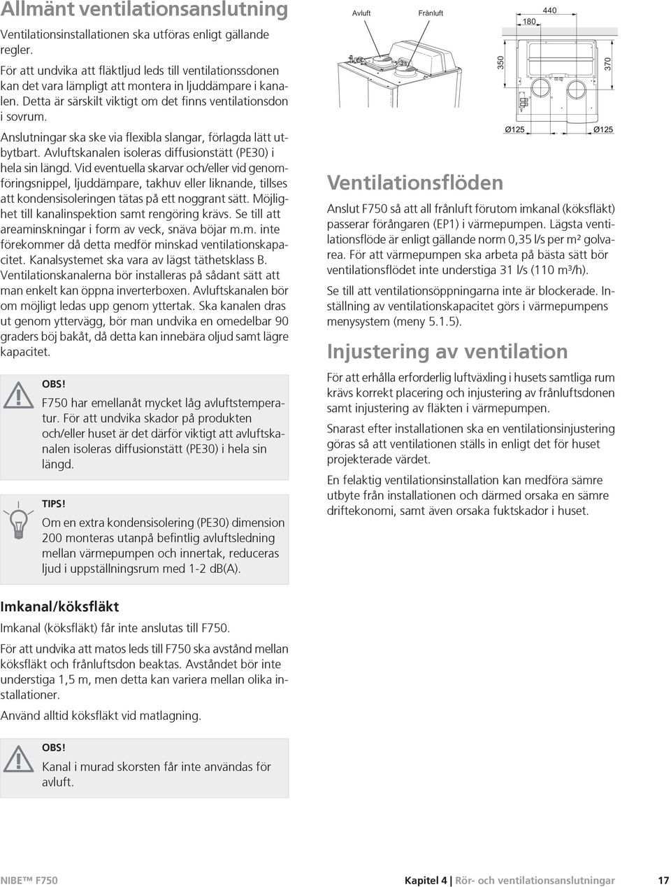 Anslutningar ska ske via flexibla slangar, förlagda lätt utbytbart. Avluftskanalen isoleras diffusionstätt (PE30) i hela sin längd.